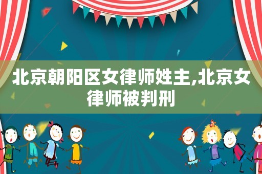 北京朝陽區女律師姓主,北京女律師被判刑