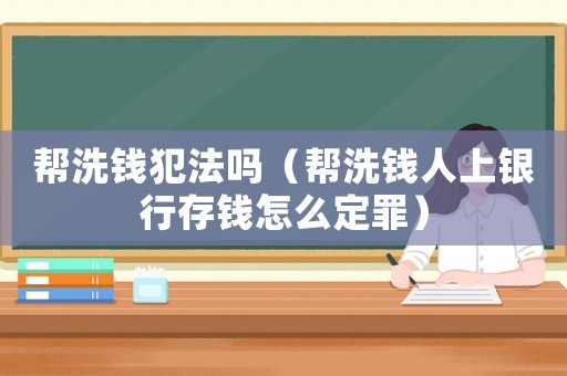 幫洗錢犯法嗎（幫洗錢人上銀行存錢怎么定罪）