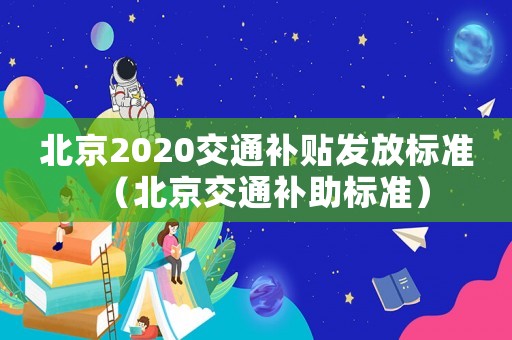 北京2020交通補貼發放標準（北京交通補助標準）