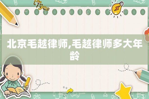 北京毛越律師,毛越律師多大年齡