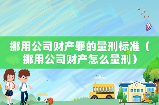 挪用公司財(cái)產(chǎn)罪的量刑標(biāo)準(zhǔn)（挪用公司財(cái)產(chǎn)怎么量刑）