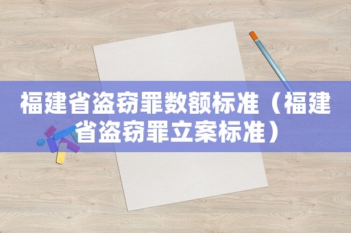 福建省盜竊罪數(shù)額標(biāo)準(zhǔn)（福建省盜竊罪立案標(biāo)準(zhǔn)）