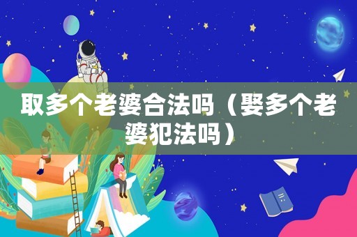 取多個老婆合法嗎（娶多個老婆犯法嗎）
