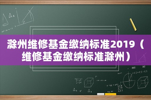 滁州維修基金繳納標(biāo)準(zhǔn)2019（維修基金繳納標(biāo)準(zhǔn)滁州）