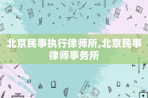 北京民事執(zhí)行律師所,北京民事律師事務所