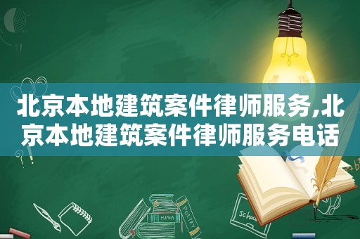 北京本地建筑案件律師服務,北京本地建筑案件律師服務電話