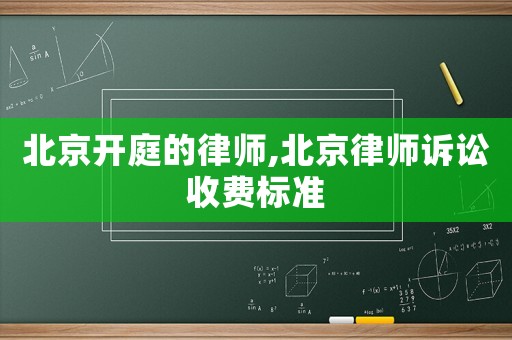 北京開庭的律師,北京律師訴訟收費(fèi)標(biāo)準(zhǔn)