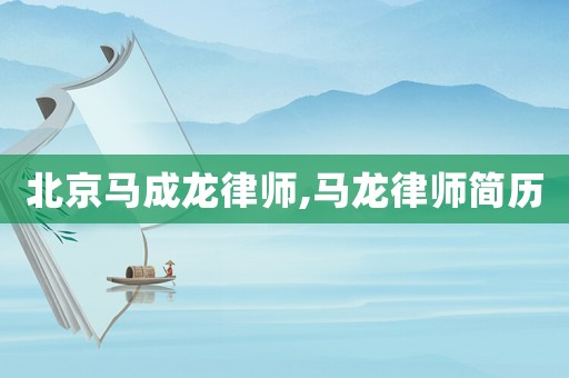 北京馬成龍律師,馬龍律師簡歷