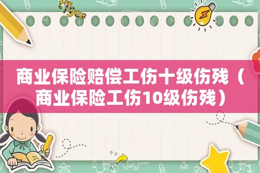 商業(yè)保險賠償工傷十級傷殘（商業(yè)保險工傷10級傷殘）