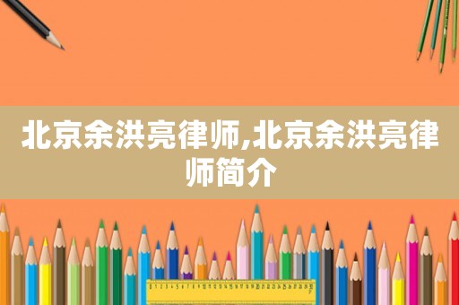 北京余洪亮律師,北京余洪亮律師簡介