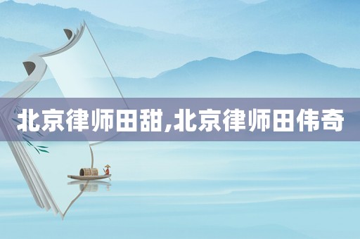 北京律師田甜,北京律師田偉奇