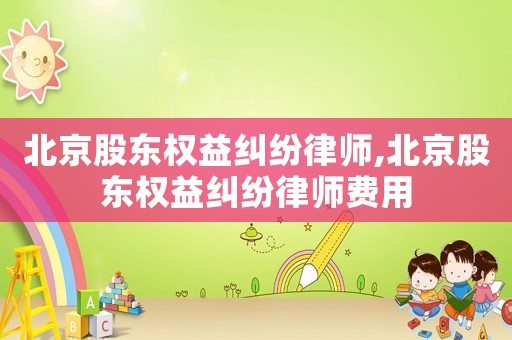 北京股東權益糾紛律師,北京股東權益糾紛律師費用