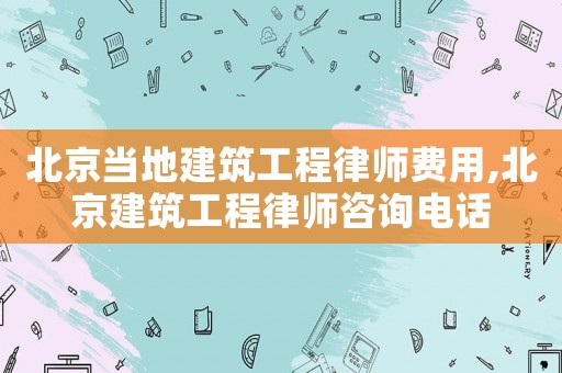 北京當(dāng)?shù)亟ㄖこ搪蓭熧M(fèi)用,北京建筑工程律師咨詢(xún)電話(huà)