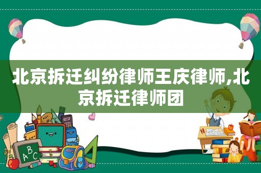 北京拆遷糾紛律師王慶律師,北京拆遷律師團