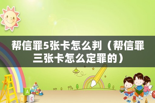 幫信罪5張卡怎么判（幫信罪三張卡怎么定罪的）