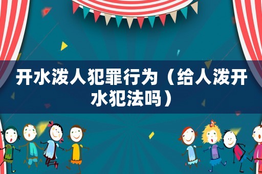 開水潑人犯罪行為（給人潑開水犯法嗎）