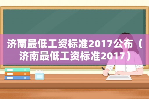 濟南最低工資標準2017公布（濟南最低工資標準2017）