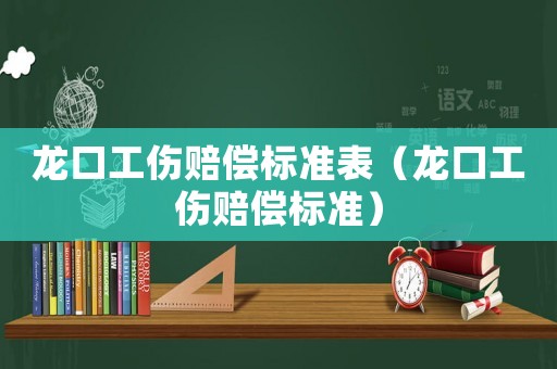 龍口工傷賠償標(biāo)準(zhǔn)表（龍口工傷賠償標(biāo)準(zhǔn)）