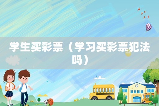 學生買彩票（學習買彩票犯法嗎）
