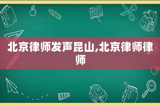 北京律師發聲昆山,北京律師律師
