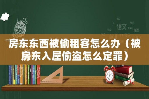 房東東西被偷租客怎么辦（被房東入屋偷盜怎么定罪）