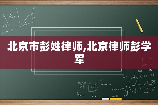 北京市彭姓律師,北京律師彭學(xué)軍