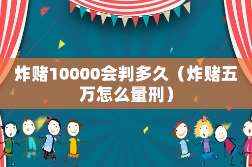 炸賭10000會判多久（炸賭五萬怎么量刑）