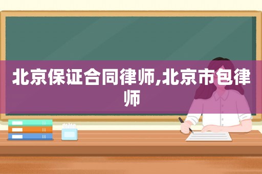 北京保證合同律師,北京市包律師