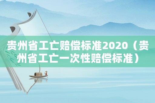 貴州省工亡賠償標(biāo)準(zhǔn)2020（貴州省工亡一次性賠償標(biāo)準(zhǔn)）