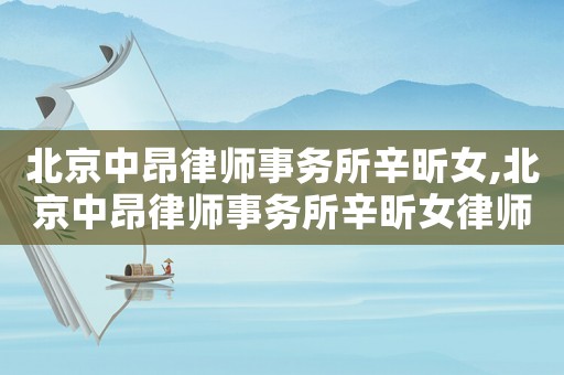 北京中昂律師事務所辛昕女,北京中昂律師事務所辛昕女律師簡介