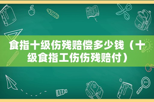 食指十級傷殘賠償多少錢（十級食指工傷傷殘賠付）
