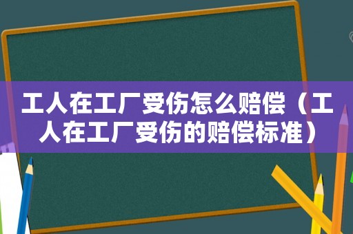 工人在工廠受傷怎么賠償（工人在工廠受傷的賠償標(biāo)準(zhǔn)）
