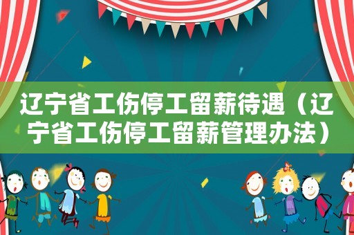 遼寧省工傷停工留薪待遇（遼寧省工傷停工留薪管理辦法）
