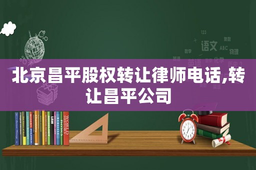 北京昌平股權轉讓律師電話,轉讓昌平公司