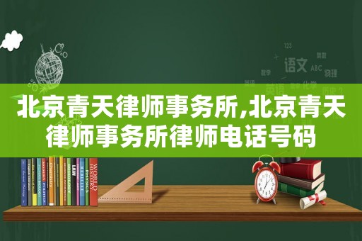 北京青天律師事務所,北京青天律師事務所律師電話號碼