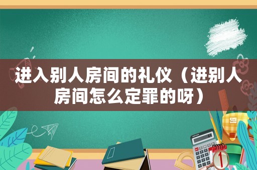 進入別人房間的禮儀（進別人房間怎么定罪的呀）