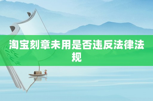 淘寶刻章未用是否違反法律法規(guī)