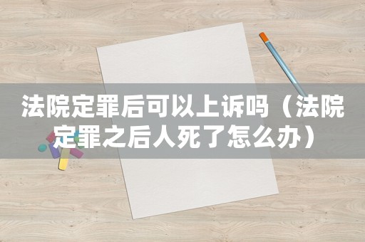 法院定罪后可以上訴嗎（法院定罪之后人死了怎么辦）