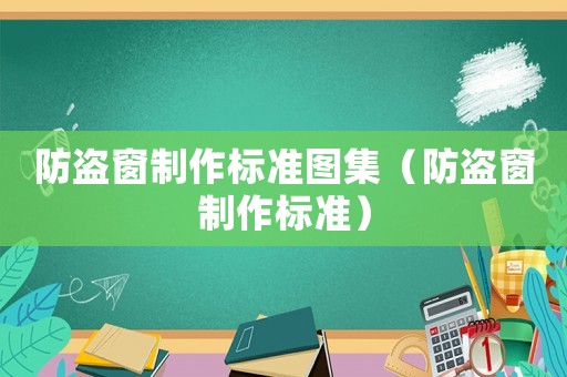 防盜窗制作標準圖集（防盜窗制作標準）