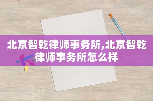 北京智乾律師事務所,北京智乾律師事務所怎么樣