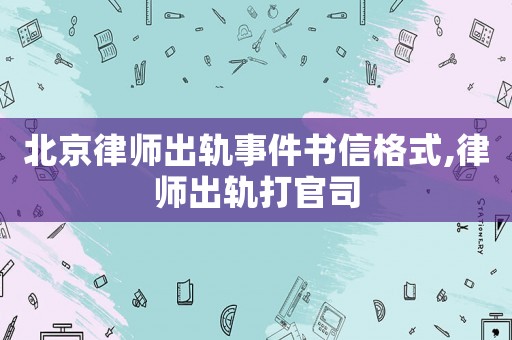 北京律師出軌事件書信格式,律師出軌打官司