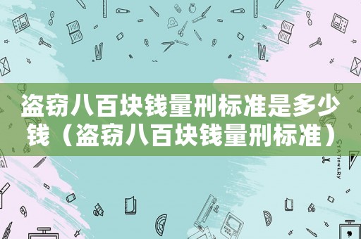 盜竊八百塊錢量刑標準是多少錢（盜竊八百塊錢量刑標準）