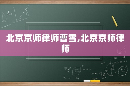 北京京師律師曹雪,北京京師律師