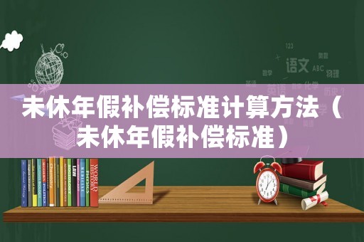 未休年假補償標準計算方法（未休年假補償標準）