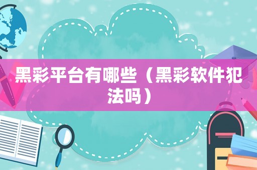黑彩平臺有哪些（黑彩軟件犯法嗎）