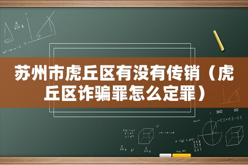 蘇州市虎丘區有沒有傳銷（虎丘區詐騙罪怎么定罪）
