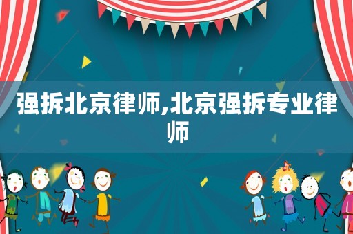 強拆北京律師,北京強拆專業律師