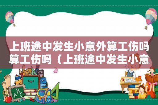 上班途中發(fā)生小意外算工傷嗎算工傷嗎（上班途中發(fā)生小意外算工傷嗎）