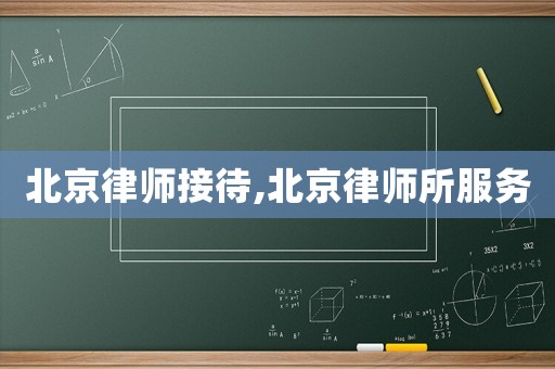 北京律師接待,北京律師所服務(wù)