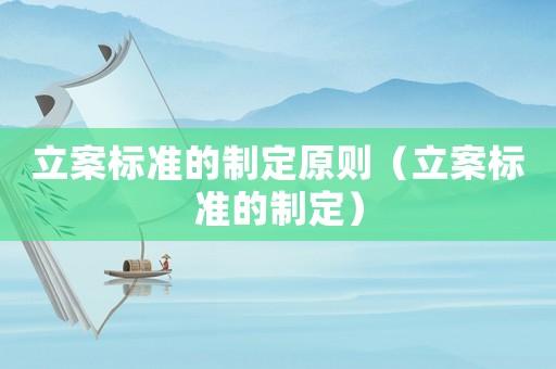 立案標準的制定原則（立案標準的制定）